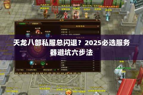 天龙八部私服总闪退？2025必选服务器避坑六步法