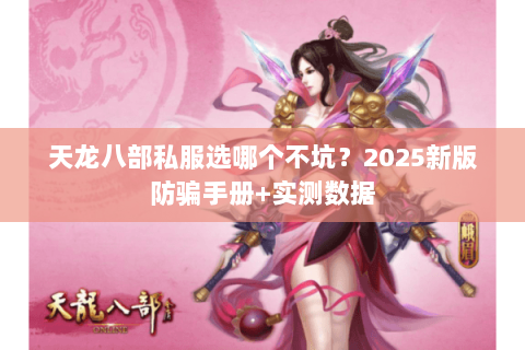 天龙八部私服选哪个不坑？2025新版防骗手册+实测数据