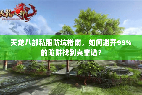 天龙八部私服防坑指南,如何避开99%的陷阱找到真靠谱? 天龙八部私服防坑指南,如何避开99%的陷阱找到真靠谱?