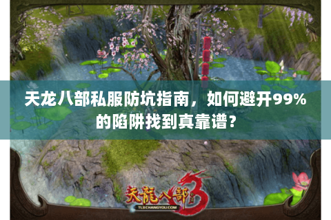天龙八部私服防坑指南,如何避开99%的陷阱找到真靠谱? 天龙八部私服防坑指南,如何避开99%的陷阱找到真靠谱?