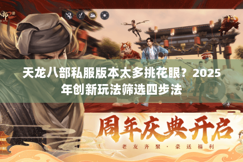 天龙八部私服版本太多挑花眼?2025年创新玩法筛选四步法 天龙八部私服版本太多挑花眼?2025年创新玩法筛选四步法