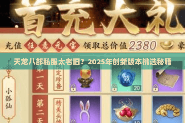 天龙八部私服太老旧?2025年创新版本挑选秘籍 天龙八部私服太老旧?2025年创新版本挑选秘籍