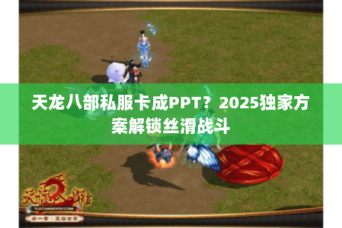 天龙八部私服卡成PPT?2025独家方案解锁丝滑战斗 天龙八部私服卡成PPT?2025独家方案解锁丝滑战斗