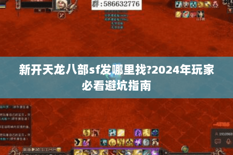 新开天龙八部sf发哪里找?2024年玩家必看避坑指南 新开天龙八部sf发哪里找?2024年玩家必看避坑指南