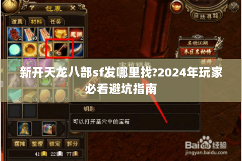 新开天龙八部sf发哪里找?2024年玩家必看避坑指南 新开天龙八部sf发哪里找?2024年玩家必看避坑指南