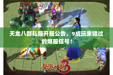 天龙八部私服开服公告,9成玩家错过的爆服信号! 天龙八部私服开服公告,9成玩家错过的爆服信号!