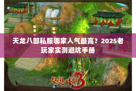 天龙八部私服哪家人气最高?2025老玩家实测避坑手册 天龙八部私服哪家人气最高?2025老玩家实测避坑手册