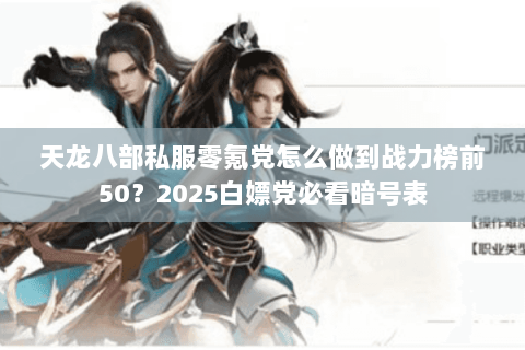 天龙八部私服零氪党怎么做到战力榜前50?2025白嫖党必看暗号表 天龙八部私服零氪党怎么做到战力榜前50?2025白嫖党必看暗号表