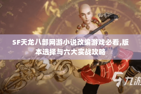SF天龙八部网游小说改编游戏必看,版本选择与六大实战攻略 SF天龙八部网游小说改编游戏必看,版本选择与六大实战攻略