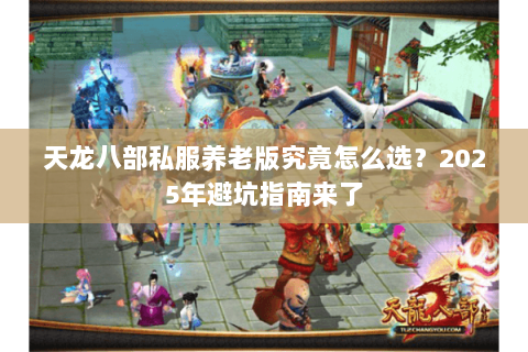 天龙八部私服养老版究竟怎么选?2025年避坑指南来了 天龙八部私服养老版究竟怎么选?2025年避坑指南来了