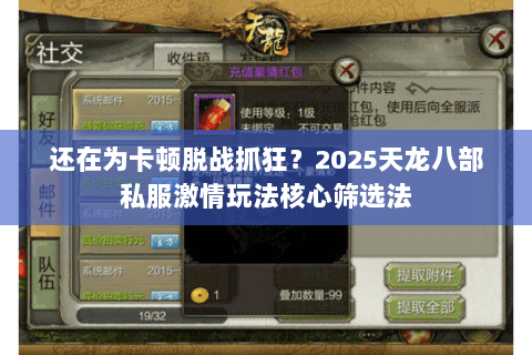 还在为卡顿脱战抓狂?2025天龙八部私服激情玩法核心筛选法 还在为卡顿脱战抓狂?2025天龙八部私服激情玩法核心筛选法