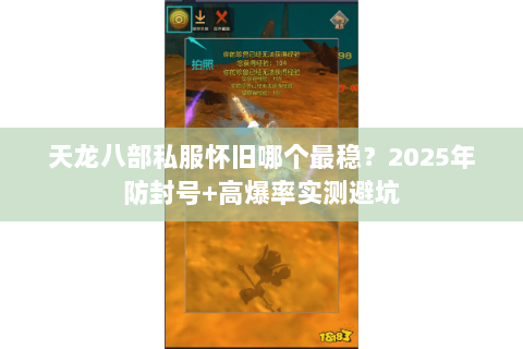 天龙八部私服怀旧哪个最稳?2025年防封号+高爆率实测避坑 天龙八部私服怀旧哪个最稳?2025年防封号+高爆率实测避坑
