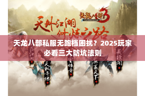 天龙八部私服无跑档困扰?2025玩家必看三大防坑法则 天龙八部私服无跑档困扰?2025玩家必看三大防坑法则