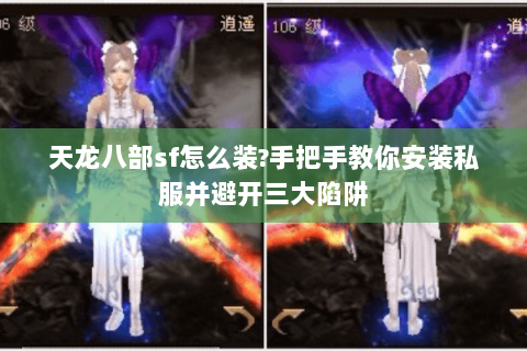 天龙八部sf怎么装?手把手教你安装私服并避开三大陷阱 天龙八部sf怎么装?手把手教你安装私服并避开三大陷阱