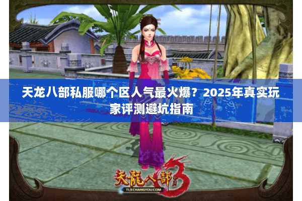 天龙八部私服哪个区人气最火爆?2025年真实玩家评测避坑指南 天龙八部私服哪个区人气最火爆?2025年真实玩家评测避坑指南
