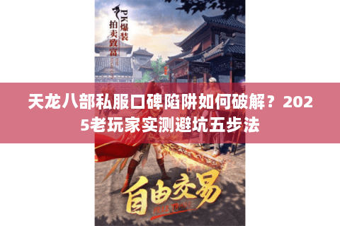 天龙八部私服口碑陷阱如何破解?2025老玩家实测避坑五步法 天龙八部私服口碑陷阱如何破解?2025老玩家实测避坑五步法