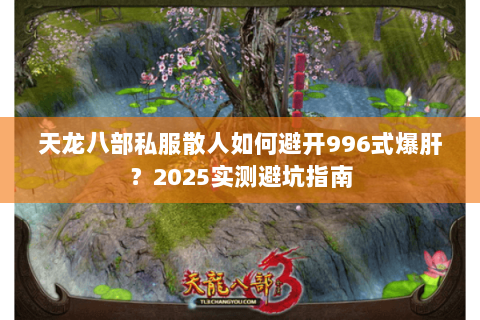 天龙八部私服散人如何避开996式爆肝?2025实测避坑指南 天龙八部私服散人如何避开996式爆肝?2025实测避坑指南