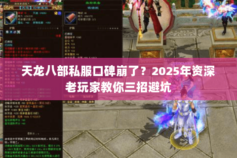天龙八部私服口碑崩了?2025年资深老玩家教你三招避坑 天龙八部私服口碑崩了?2025年资深老玩家教你三招避坑