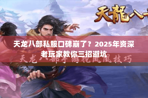 天龙八部私服口碑崩了?2025年资深老玩家教你三招避坑 天龙八部私服口碑崩了?2025年资深老玩家教你三招避坑