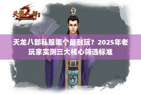 天龙八部私服哪个最耐玩?2025年老玩家实测三大核心筛选标准 天龙八部私服哪个最耐玩?2025年老玩家实测三大核心筛选标准