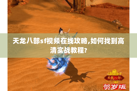 天龙八部sf视频在线攻略,如何找到高清实战教程? 天龙八部sf视频在线攻略,如何找到高清实战教程?