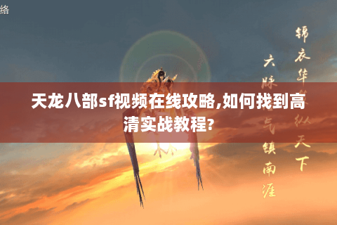 天龙八部sf视频在线攻略,如何找到高清实战教程? 天龙八部sf视频在线攻略,如何找到高清实战教程?