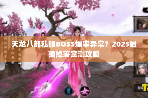 天龙八部私服BOSS爆率异常?2025最强掉落实测攻略 天龙八部私服BOSS爆率异常?2025最强掉落实测攻略