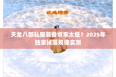 天龙八部私服装备爆率太低？2025年独家掉落规律实测