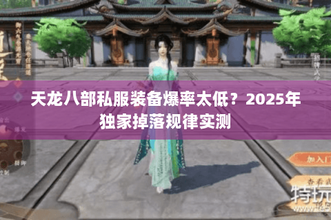 天龙八部私服装备爆率太低?2025年独家掉落规律实测 天龙八部私服装备爆率太低?2025年独家掉落规律实测