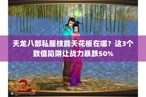 天龙八部私服技能天花板在哪?这3个数值陷阱让战力暴跌50% 天龙八部私服技能天花板在哪?这3个数值陷阱让战力暴跌50%