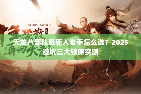 天龙八部私服新人老手怎么选?2025避坑三大铁律实测 天龙八部私服新人老手怎么选?2025避坑三大铁律实测