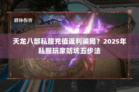 天龙八部私服充值返利骗局?2025年私服玩家防坑五步法 天龙八部私服充值返利骗局?2025年私服玩家防坑五步法