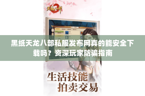黑纸天龙八部私服发布网真的能安全下载吗?资深玩家防骗指南 黑纸天龙八部私服发布网真的能安全下载吗?资深玩家防骗指南