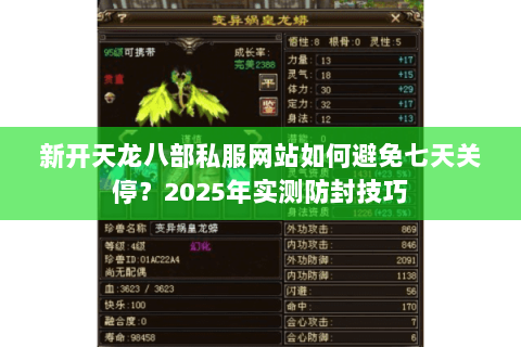 新开天龙八部私服网站如何避免七天关停?2025年实测防封技巧 新开天龙八部私服网站如何避免七天关停?2025年实测防封技巧