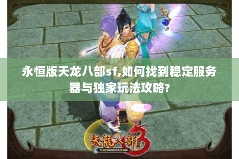 永恒版天龙八部sf,如何找到稳定服务器与独家玩法攻略? 永恒版天龙八部sf,如何找到稳定服务器与独家玩法攻略?