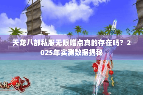 天龙八部私服无限赠点真的存在吗?2025年实测数据揭秘 天龙八部私服无限赠点真的存在吗?2025年实测数据揭秘