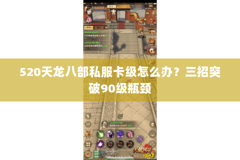 520天龙八部私服卡级怎么办?三招突破90级瓶颈 520天龙八部私服卡级怎么办?三招突破90级瓶颈