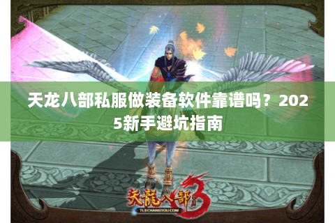 天龙八部私服做装备软件靠谱吗？2025新手避坑指南