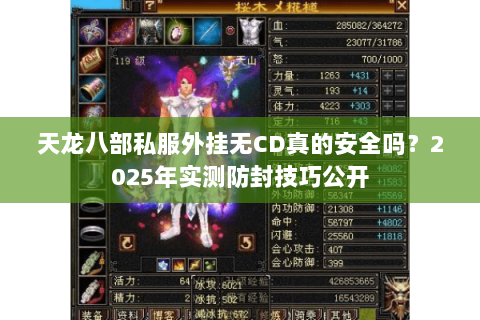 天龙八部私服外挂无CD真的安全吗?2025年实测防封技巧公开 天龙八部私服外挂无CD真的安全吗?2025年实测防封技巧公开