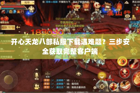 开心天龙八部私服下载遇难题?三步安全获取完整客户端 开心天龙八部私服下载遇难题?三步安全获取完整客户端