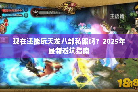 现在还能玩天龙八部私服吗?2025年最新避坑指南 现在还能玩天龙八部私服吗?2025年最新避坑指南