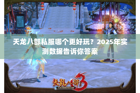 天龙八部私服哪个更好玩?2025年实测数据告诉你答案 天龙八部私服哪个更好玩?2025年实测数据告诉你答案