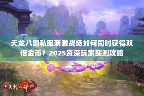 天龙八部私服刺激战场如何同时获得双倍金币?2025资深玩家实测攻略 天龙八部私服刺激战场如何同时获得双倍金币?2025资深玩家实测攻略