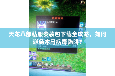 天龙八部私服安装包下载全攻略,如何避免木马病毒陷阱? 天龙八部私服安装包下载全攻略,如何避免木马病毒陷阱?