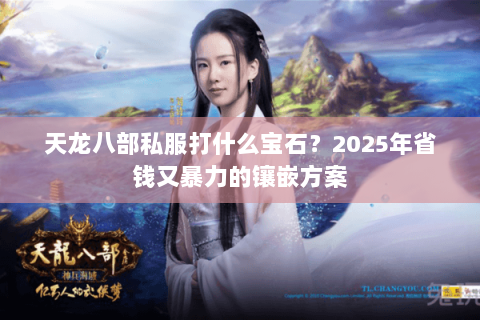 天龙八部私服打什么宝石?2025年省钱又暴力的镶嵌方案 天龙八部私服打什么宝石?2025年省钱又暴力的镶嵌方案
