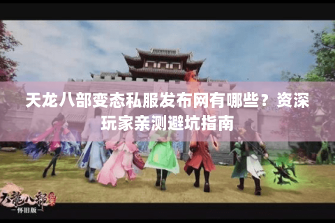 天龙八部变态私服发布网有哪些？资深玩家亲测避坑指南