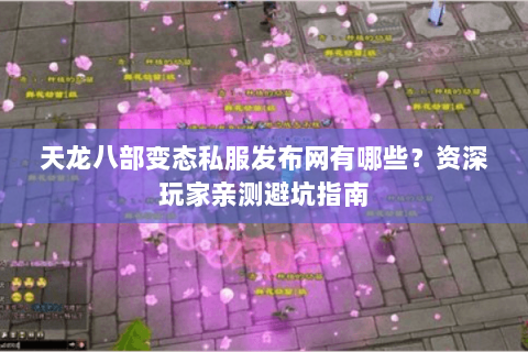天龙八部变态私服发布网有哪些?资深玩家亲测避坑指南 天龙八部变态私服发布网有哪些?资深玩家亲测避坑指南