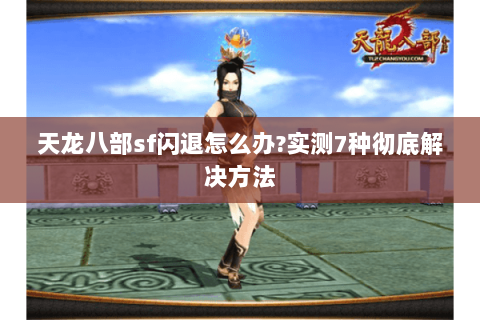 天龙八部sf闪退怎么办?实测7种彻底解决方法