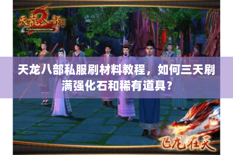 天龙八部私服刷材料教程,如何三天刷满强化石和稀有道具? 天龙八部私服刷材料教程,如何三天刷满强化石和稀有道具?