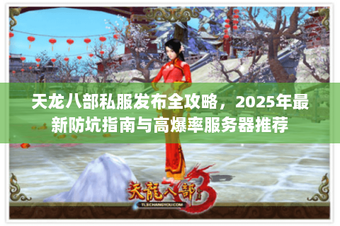 天龙八部私服发布全攻略,2025年最新防坑指南与高爆率服务器推荐 天龙八部私服发布全攻略,2025年最新防坑指南与高爆率服务器推荐
